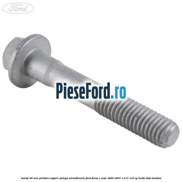 Surub 50 mm prindere suport pompa servodirectie Ford Focus C-Max 2003-2007 1.6 Ti 115 cp HXDA, SIDA benzina