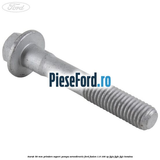 Surub 50 mm prindere suport pompa servodirectie Ford Fusion 1.6 100 cp FYJA, FYJB, FYJC benzina