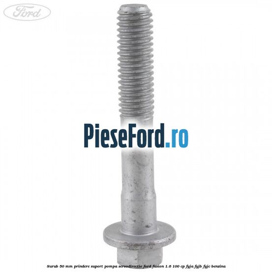 Surub 50 mm prindere suport pompa servodirectie Ford Fusion 1.6 100 cp FYJA, FYJB, FYJC benzina
