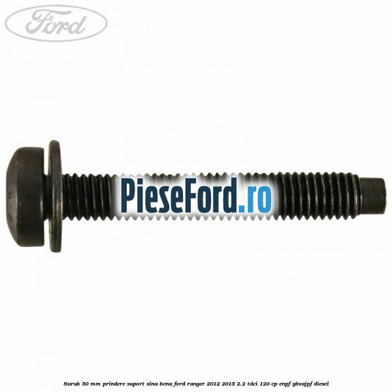 Surub 50 mm prindere suport sina bena Ford Ranger 2012-2015 2.2 TDCi 120 cp ENPF, GBVAJPF diesel