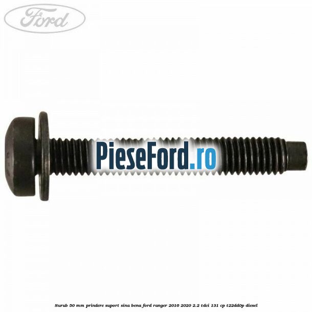 Surub 50 mm prindere suport sina bena Ford Ranger 2016-2020 2.2 TDCi 131 cp T22DD0P diesel