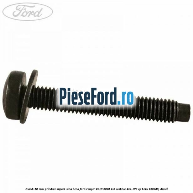 Surub 50 mm prindere suport sina bena Ford Ranger 2019-2022 2.0 EcoBlue 4x4 170 cp BC2X, T20DD0J diesel