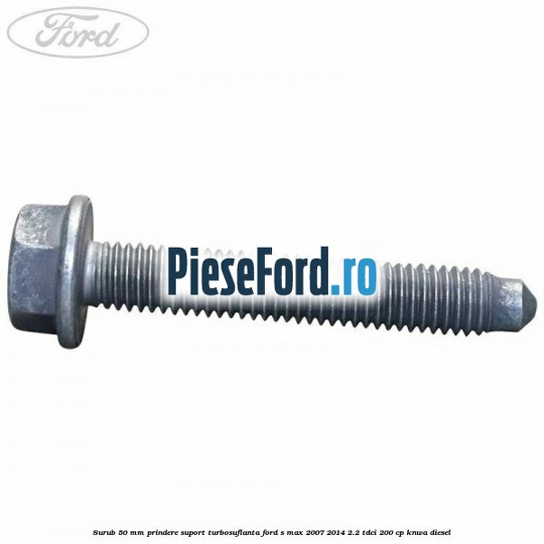 Surub 50 mm prindere suport turbosuflanta Ford S-Max 2007-2014 2.2 TDCi 200 cp KNWA diesel