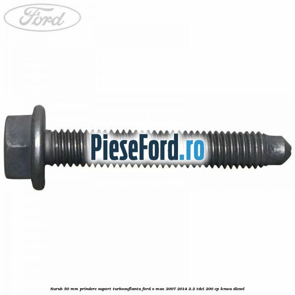 Surub 50 mm prindere suport turbosuflanta Ford S-Max 2007-2014 2.2 TDCi 200 cp KNWA diesel