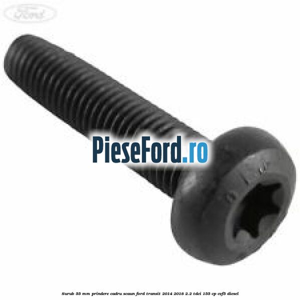 Surub 55 mm prindere cadru scaun Ford Transit 2014-2018 2.2 TDCi 155 cp CVF5 diesel