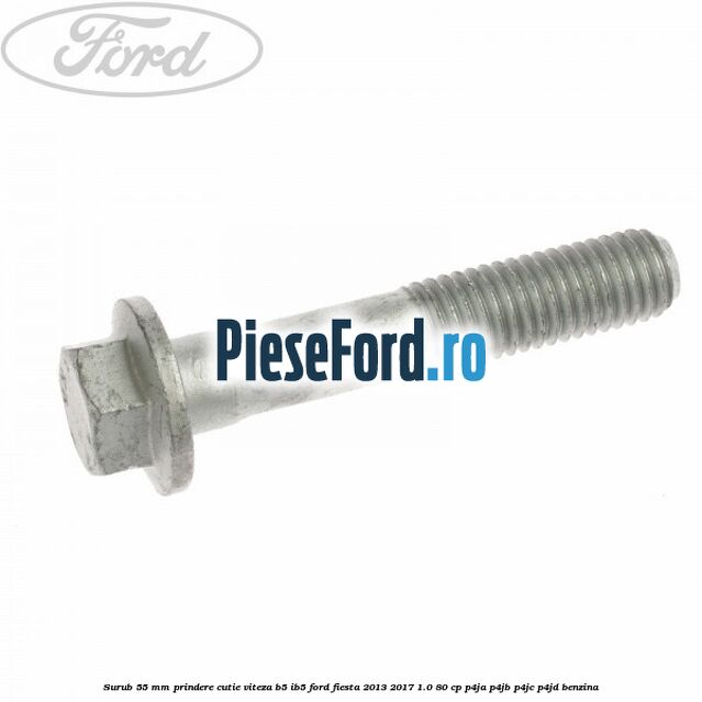 Surub 55 mm prindere cutie viteza B5/IB5 Ford Fiesta 2013-2017 1.0 80 cp Surub 55 mm prindere cutie viteza B5/IB5 Ford Fiesta 2013-2017 1.0 80 cp P4JA, P4JB, P4JC, P4JD benzina