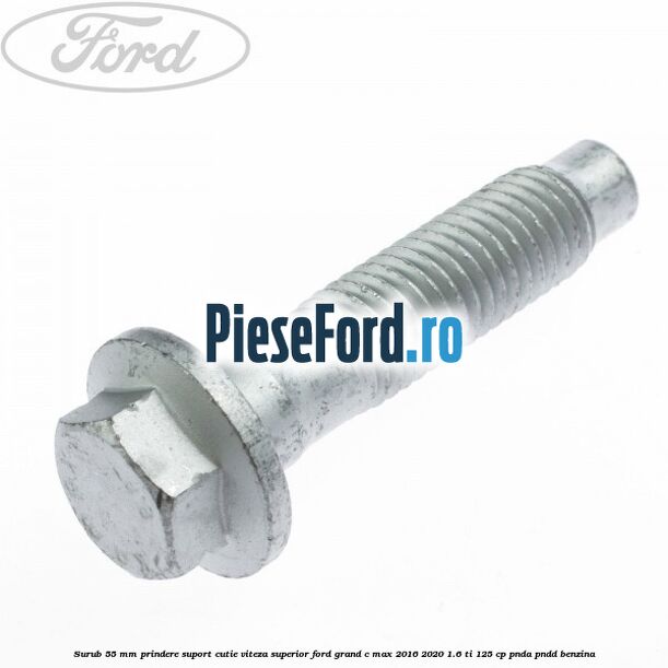 Surub 55 mm prindere suport cutie viteza superior Ford Grand C-Max 2016-2020 1.6 Ti 125 cp PNDA, PNDD benzina