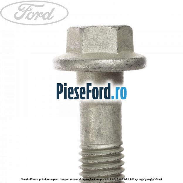 Surub 55 mm prindere suport tampon motor dreapta Ford Ranger 2012-2015 2.2 TDCi 120 cp ENPF, GBVAJPF diesel