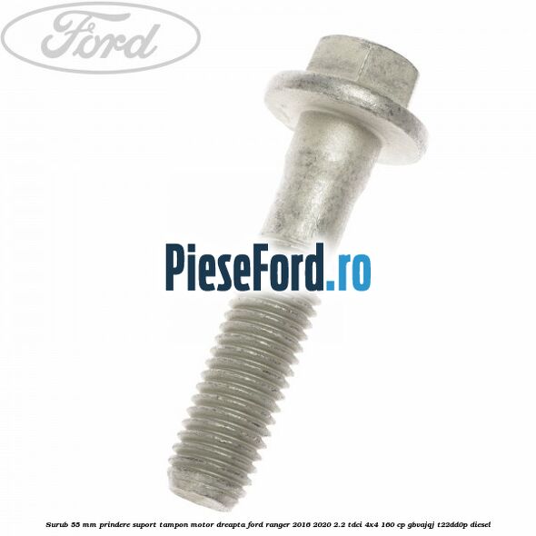 Surub 55 mm prindere suport tampon motor dreapta Ford Ranger 2016-2020 2.2 TDCi 4x4 160 cp Surub 55 mm prindere suport tampon motor dreapta Ford Ranger 2016-2020 2.2 TDCi 4x4 160 cp GBVAJQJ, T22DD0P diesel