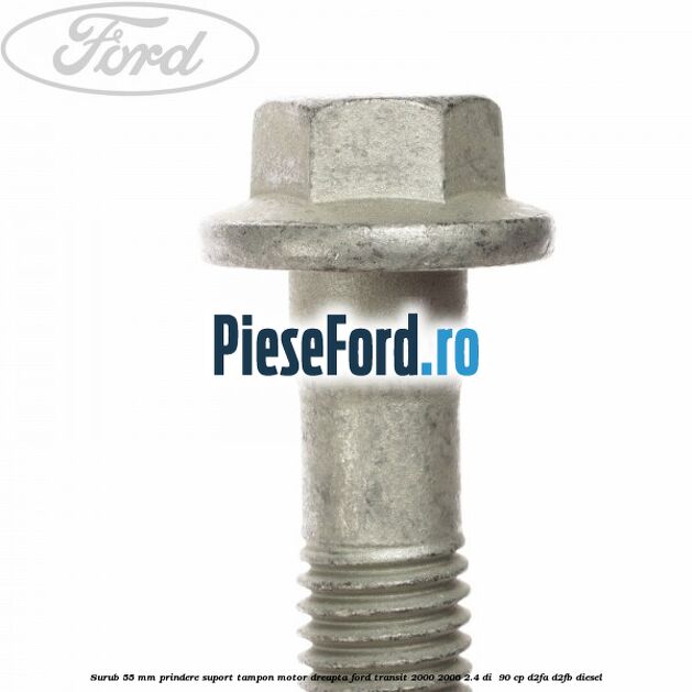 Surub 55 mm prindere suport tampon motor dreapta Ford Transit 2000-2006 2.4 DI 90 cp Surub 55 mm prindere suport tampon motor dreapta Ford Transit 2000-2006 2.4 DI 90 cp D2FA, D2FB diesel