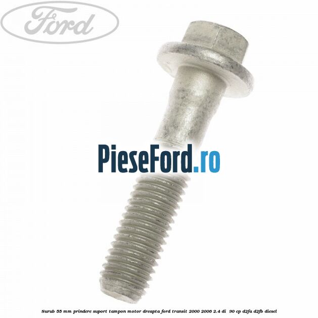 Surub 55 mm prindere suport tampon motor dreapta Ford Transit 2000-2006 2.4 DI  90 cp D2FA, D2FB diesel