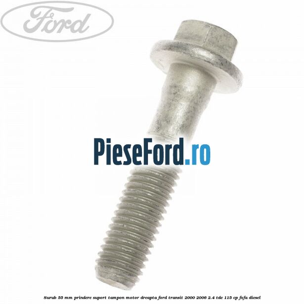 Surub 55 mm prindere suport tampon motor dreapta Ford Transit 2000-2006 2.4 TDE 115 cp FXFA diesel