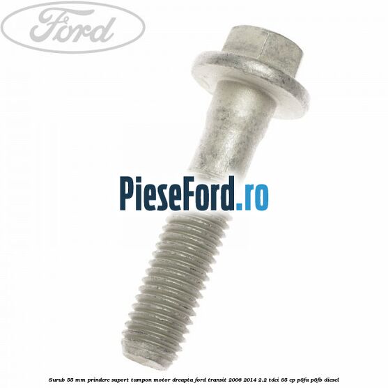 Surub 55 mm prindere suport tampon motor dreapta Ford Transit 2006-2014 2.2 TDCi 85 cp P8FA, P8FB diesel