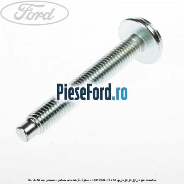 Surub 56 mm prindere galerie admisie Ford Fiesta 1996-2001 1.3 i 50 cp Surub 56 mm prindere galerie admisie Ford Fiesta 1996-2001 1.3 i 50 cp JJA, JJC, JJE, JJJ, JJK, JJM benzina