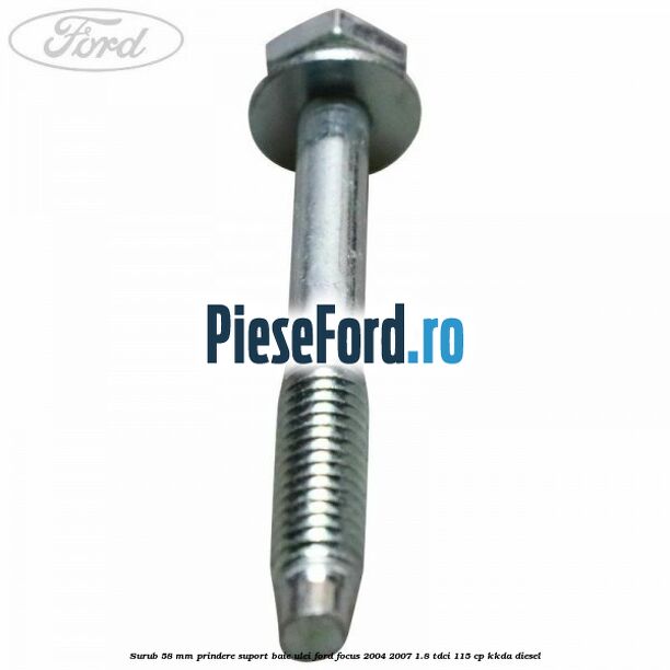 Surub 58 mm prindere suport baie ulei Ford Focus 2004-2007 1.8 TDCi 115 cp Surub 58 mm prindere suport baie ulei Ford Focus 2004-2007 1.8 TDCi 115 cp KKDA diesel