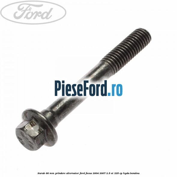 Surub 60 mm prindere alternator Ford Focus 2004-2007 2.5 ST 225 cp Surub 60 mm prindere alternator Ford Focus 2004-2007 2.5 ST 225 cp HYDA benzina