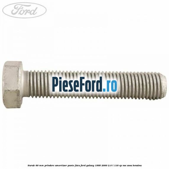 Surub 60 mm prindere amortizor punte fata Ford Galaxy 1995-2000 2.0 i 116 cp NSE, ZVSA benzina