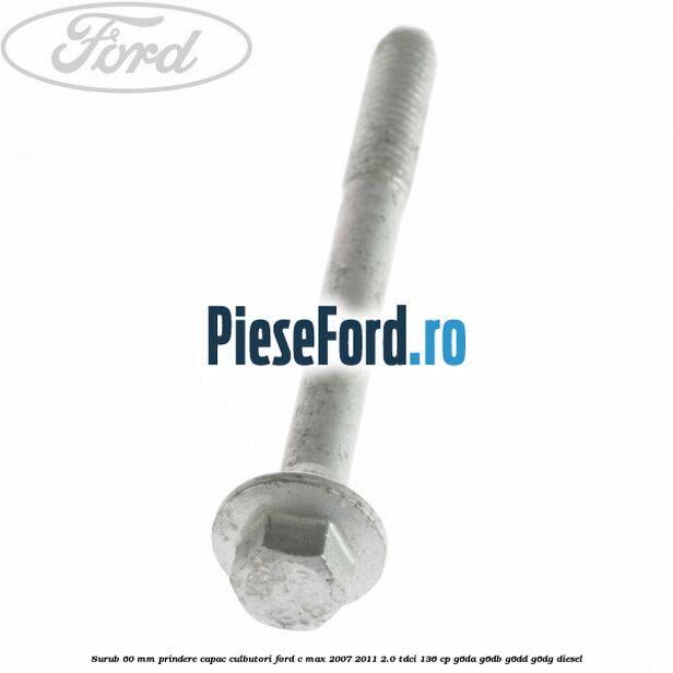 Surub 60 mm prindere capac culbutori Ford C-Max 2007-2011 2.0 TDCi 136 cp G6DA, G6DB, G6DD, G6DG diesel