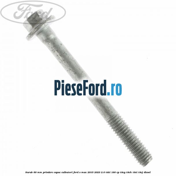 Surub 60 mm prindere capac culbutori Ford S-Max 2015-2023 2.0 TDCi 180 cp T8CG, T8CH, T8CI, T8CJ diesel