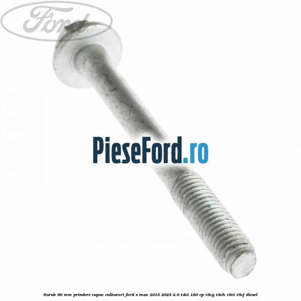 Surub 60 mm prindere capac culbutori Ford S-Max 2015-2023 2.0 TDCi 180 cp T8CG, T8CH, T8CI, T8CJ diesel