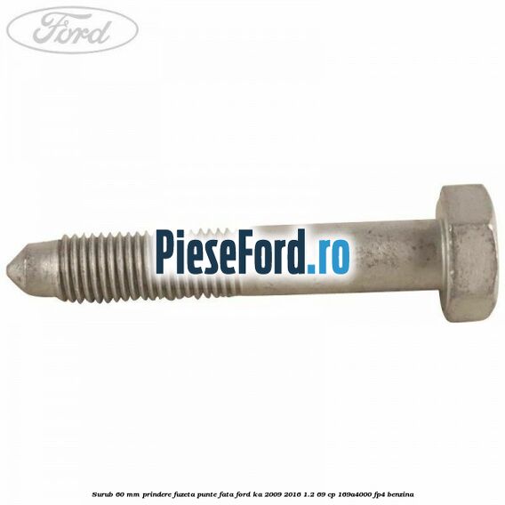 Surub 60 mm prindere fuzeta punte fata Ford Ka 2009-2016 1.2 69 cp 169A4000, FP4 benzina