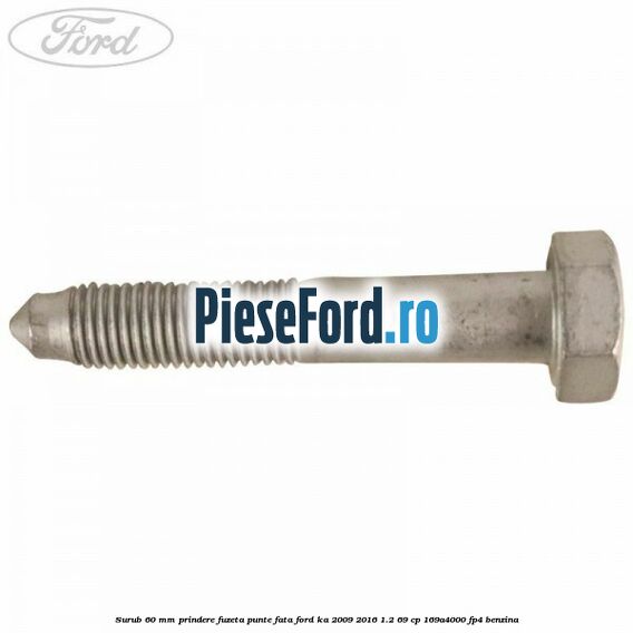 Surub 60 mm prindere fuzeta punte fata Ford Ka 2009-2016 1.2 69 cp 169A4000, FP4 benzina
