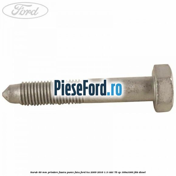 Surub 60 mm prindere fuzeta punte fata Ford Ka 2009-2016 1.3 TDCi 75 cp Surub 60 mm prindere fuzeta punte fata Ford Ka 2009-2016 1.3 TDCi 75 cp 169A1000, FD4 diesel