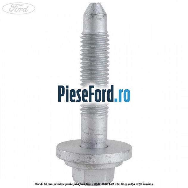 Surub 60 mm prindere punte fata Ford Fiesta 2002-2005 1.25 16V 70 cp Surub 60 mm prindere punte fata Ford Fiesta 2002-2005 1.25 16V 70 cp M7JA, M7JB benzina