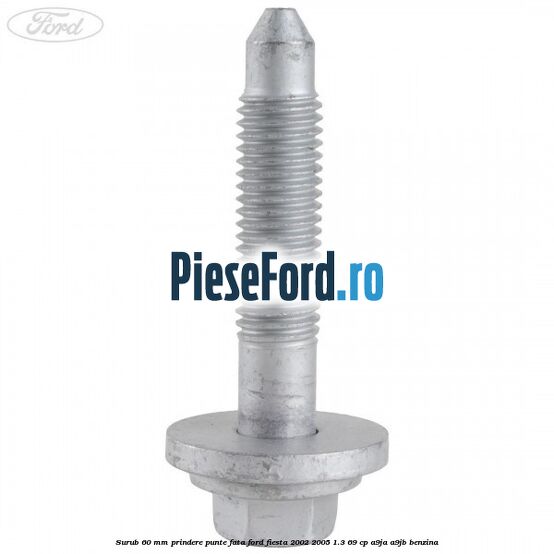 Surub 60 mm prindere punte fata Ford Fiesta 2002-2005 1.3 69 cp Surub 60 mm prindere punte fata Ford Fiesta 2002-2005 1.3 69 cp A9JA, A9JB benzina