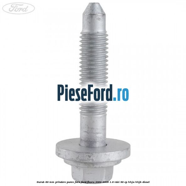Surub 60 mm prindere punte fata Ford Fiesta 2002-2005 1.6 TDCi 90 cp HHJA, HHJB diesel