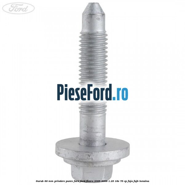 Surub 60 mm prindere punte fata Ford Fiesta 2005-2008 1.25 16V 75 cp FUJA, FUJB benzina