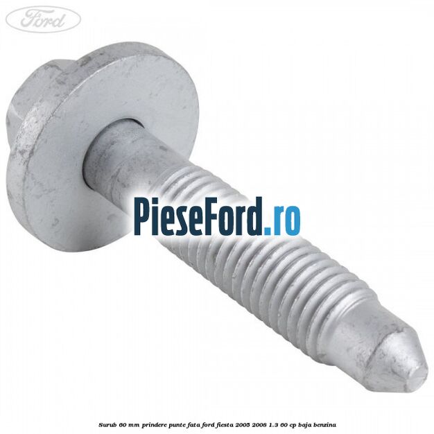 Surub 60 mm prindere punte fata Ford Fiesta 2005-2008 1.3 60 cp BAJA benzina
