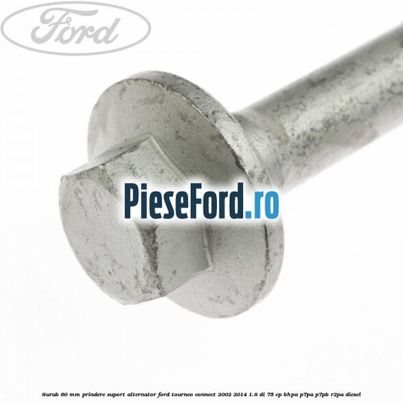 Surub 60 mm prindere suport alternator Ford Tourneo Connect 2002-2014 1.8 Di 75 cp BHPA, P7PA, P7PB, R2PA diesel