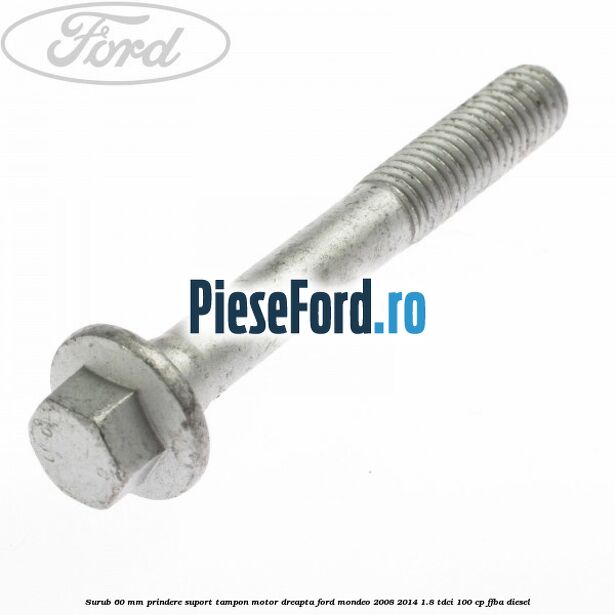 Surub 60 mm prindere suport tampon motor dreapta Ford Mondeo 2008-2014 1.8 TDCi 100 cp FFBA diesel