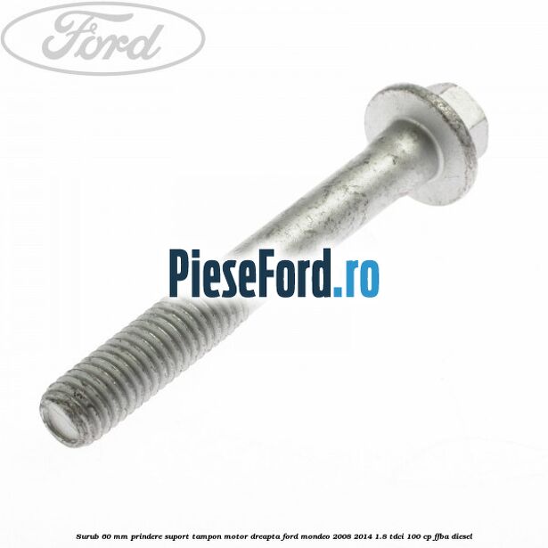 Surub 60 mm prindere suport tampon motor dreapta Ford Mondeo 2008-2014 1.8 TDCi 100 cp FFBA diesel