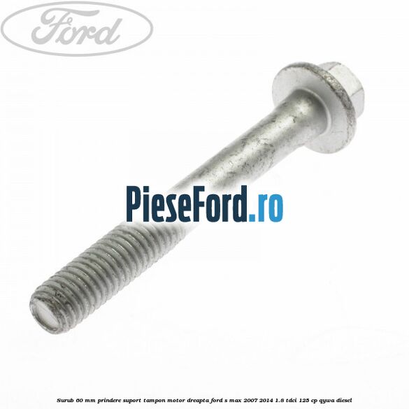 Surub 60 mm prindere suport tampon motor dreapta Ford S-Max 2007-2014 1.8 TDCi 125 cp QYWA diesel