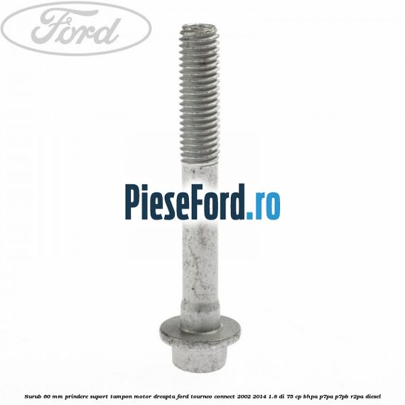 Surub 60 mm prindere suport tampon motor dreapta Ford Tourneo Connect 2002-2014 1.8 Di 75 cp BHPA, P7PA, P7PB, R2PA diesel
