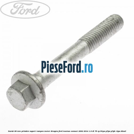 Surub 60 mm prindere suport tampon motor dreapta Ford Tourneo Connect 2002-2014 1.8 Di 75 cp BHPA, P7PA, P7PB, R2PA diesel