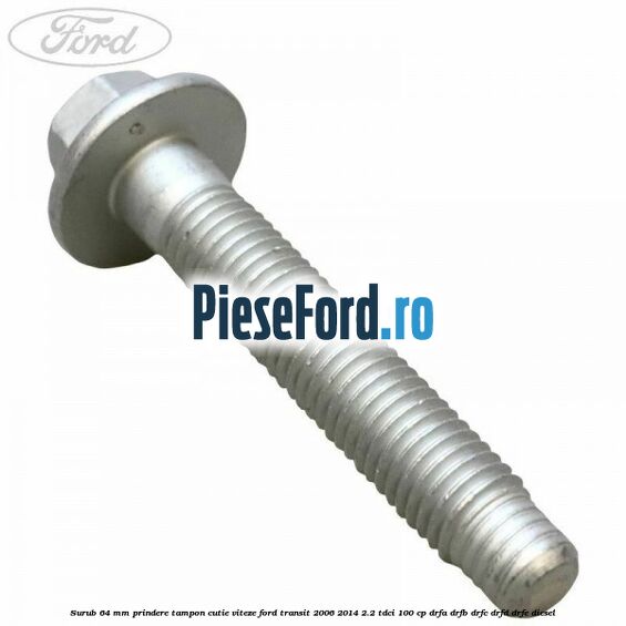 Surub 64 mm prindere tampon cutie viteze Ford Transit 2006-2014 2.2 TDCi 100 cp DRFA, DRFB, DRFC, DRFD, DRFE diesel