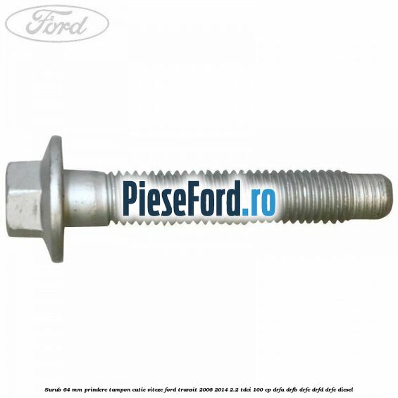 Surub 64 mm prindere tampon cutie viteze Ford Transit 2006-2014 2.2 TDCi 100 cp DRFA, DRFB, DRFC, DRFD, DRFE diesel