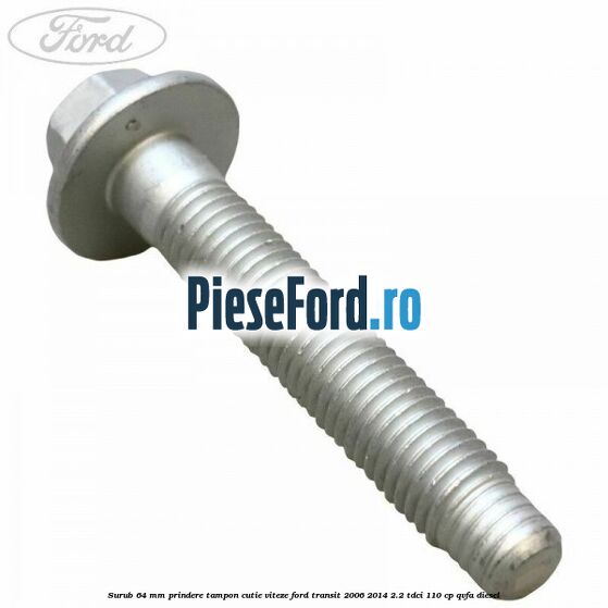 Surub 64 mm prindere tampon cutie viteze Ford Transit 2006-2014 2.2 TDCi 110 cp QVFA diesel