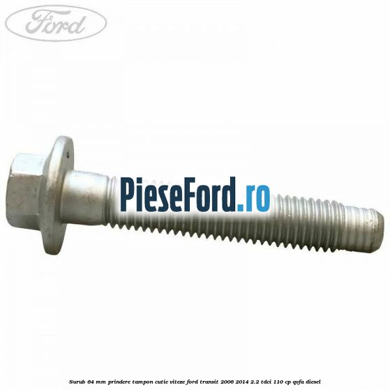 Surub 64 mm prindere tampon cutie viteze Ford Transit 2006-2014 2.2 TDCi 110 cp Surub 64 mm prindere tampon cutie viteze Ford Transit 2006-2014 2.2 TDCi 110 cp QVFA diesel