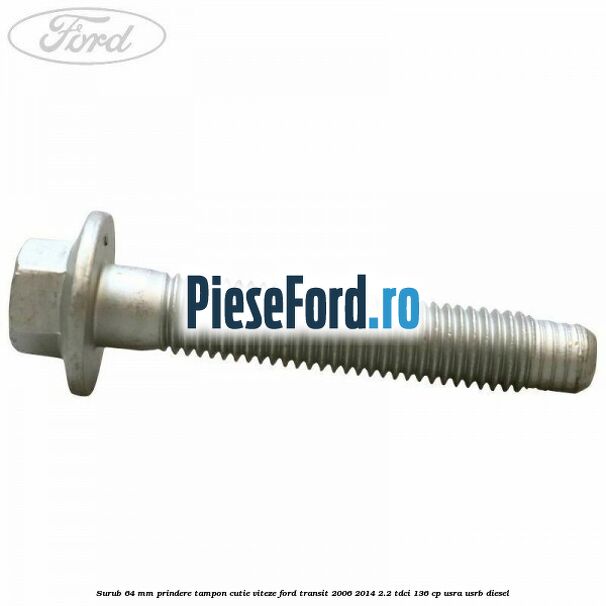 Surub 64 mm prindere tampon cutie viteze Ford Transit 2006-2014 2.2 TDCi 136 cp USRA, USRB diesel