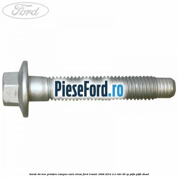 Surub 64 mm prindere tampon cutie viteze Ford Transit 2006-2014 2.2 TDCi 85 cp P8FA, P8FB diesel