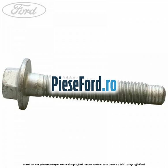 Surub 64 mm prindere tampon motor dreapta Ford Tourneo Custom 2014-2018 2.2 TDCi 155 cp CVFF diesel
