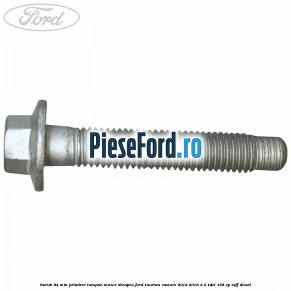Surub 64 mm prindere tampon motor dreapta Ford Tourneo Custom 2014-2018 2.2 TDCi 155 cp CVFF diesel