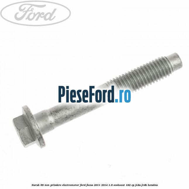 Surub 65 mm prindere electromotor Ford Focus 2011-2014 1.6 EcoBoost 182 cp JTDA, JTDB benzina