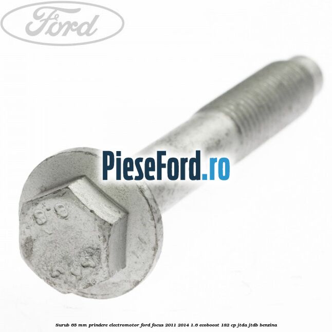 Surub 65 mm prindere electromotor Ford Focus 2011-2014 1.6 EcoBoost 182 cp Surub 65 mm prindere electromotor Ford Focus 2011-2014 1.6 EcoBoost 182 cp JTDA, JTDB benzina