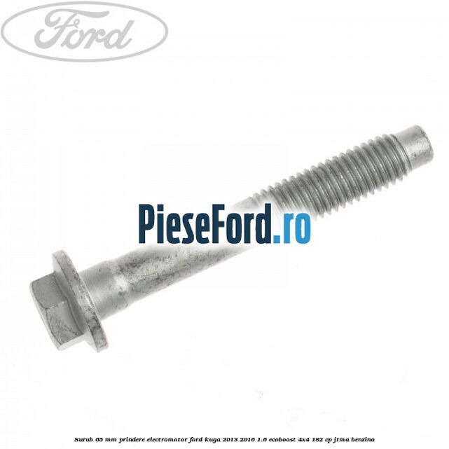 Surub 65 mm prindere electromotor Ford Kuga 2013-2016 1.6 EcoBoost 4x4 182 cp JTMA benzina