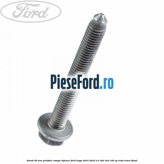 Surub 65 mm prindere rampa injector Ford Kuga 2013-2016 2.0 TDCi 4x4 163 cp Surub 65 mm prindere rampa injector Ford Kuga 2013-2016 2.0 TDCi 4x4 163 cp TXDA, TXMA diesel
